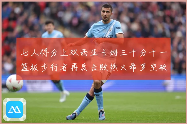 七人得分上双西亚卡姆三十分十一篮板步行者再度击败热火希罗空砍赛场复盘-深度解析