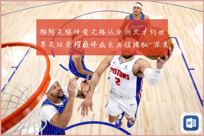 维阿足球传奇之路从非洲天才到世界足坛荣耀巅峰成长历程揭秘-深度解析
