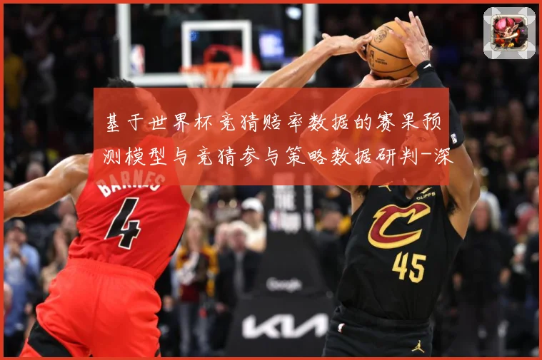 基于世界杯竞猜赔率数据的赛果预测模型与竞猜参与策略数据研判-深度解析