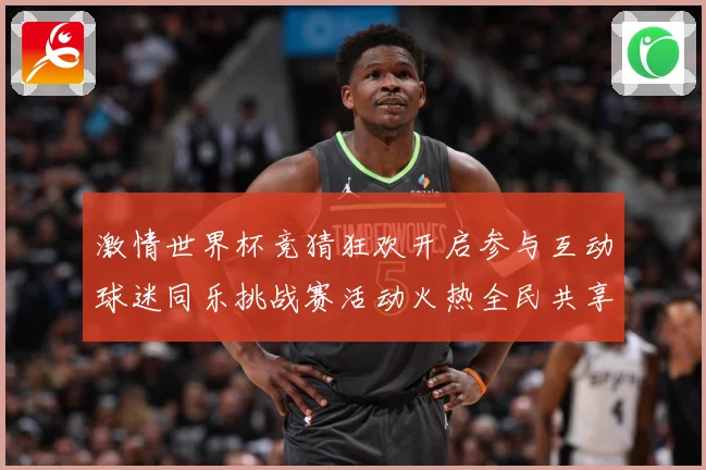 激情世界杯竞猜狂欢开启参与互动球迷同乐挑战赛活动火热全民共享数据研判-深度解析