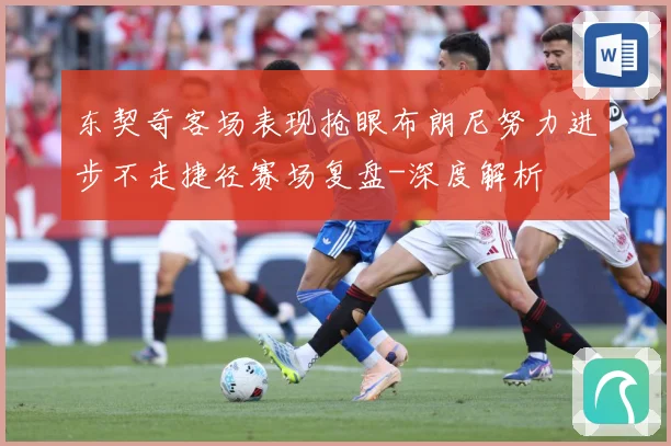 东契奇客场表现抢眼布朗尼努力进步不走捷径赛场复盘-深度解析