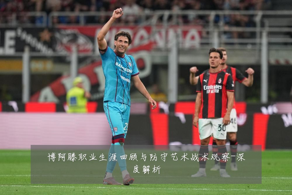 博阿滕职业生涯回顾与防守艺术战术观察-深度解析