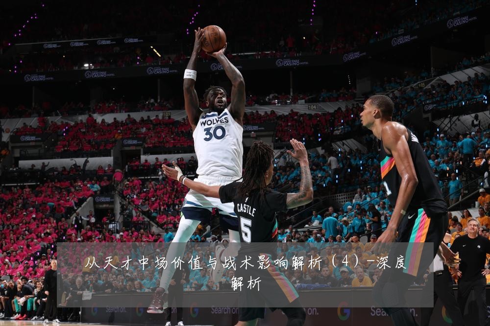 从天才中场价值与战术影响解析（4）-深度解析